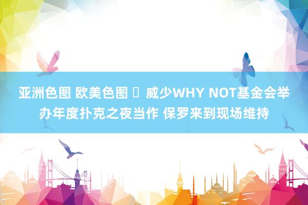 亚洲色图 欧美色图 ❤威少WHY NOT基金会举办年度扑克之夜当作 保罗来到现场维持