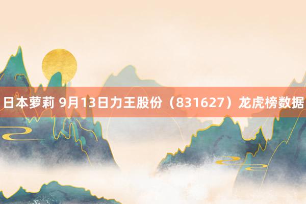 日本萝莉 9月13日力王股份（831627）龙虎榜数据