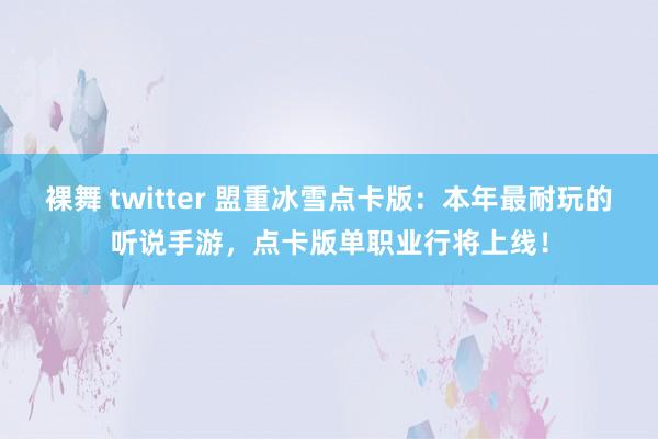 裸舞 twitter 盟重冰雪点卡版：本年最耐玩的听说手游，点卡版单职业行将上线！