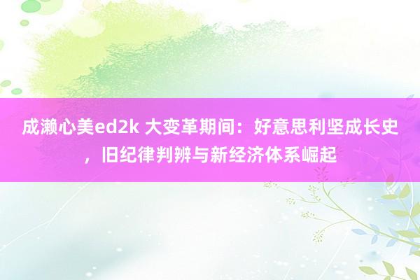 成濑心美ed2k 大变革期间：好意思利坚成长史，旧纪律判辨与新经济体系崛起