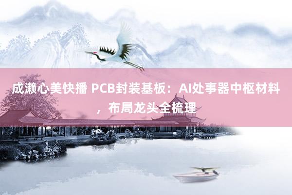 成濑心美快播 PCB封装基板：AI处事器中枢材料，布局龙头全梳理