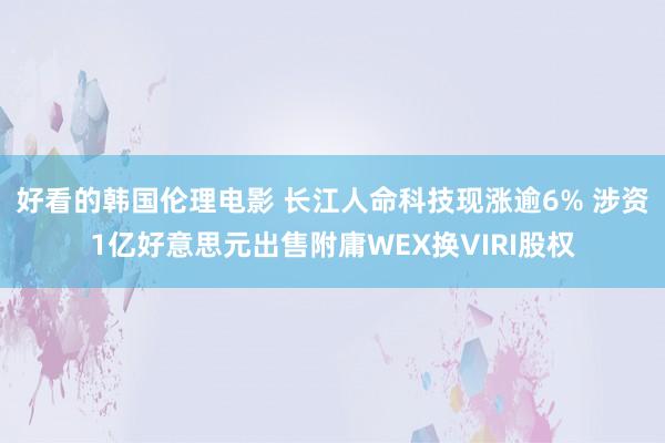 好看的韩国伦理电影 长江人命科技现涨逾6% 涉资1亿好意思元出售附庸WEX换VIRI股权