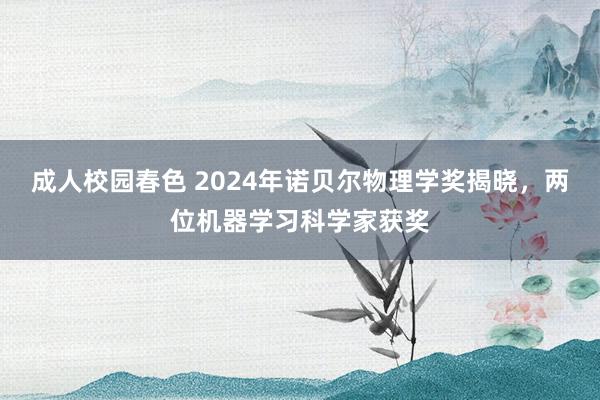 成人校园春色 2024年诺贝尔物理学奖揭晓，两位机器学习科学家获奖