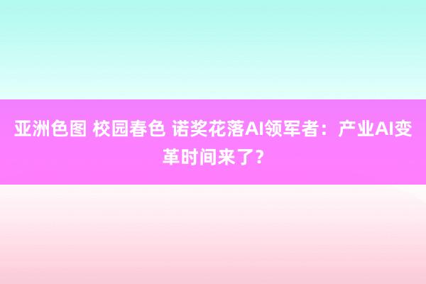 亚洲色图 校园春色 诺奖花落AI领军者：产业AI变革时间来了？