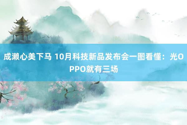 成濑心美下马 10月科技新品发布会一图看懂：光OPPO就有三场