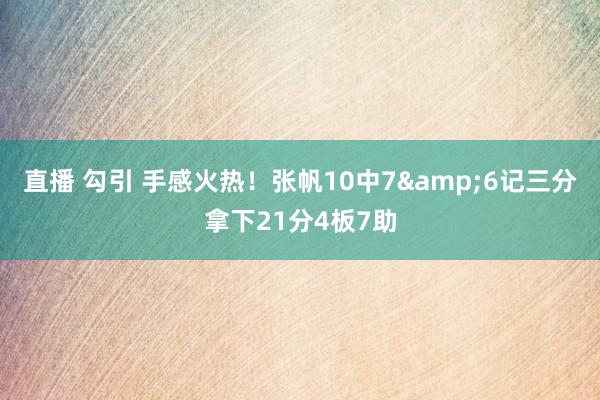 直播 勾引 手感火热！张帆10中7&6记三分拿下21分4板7助