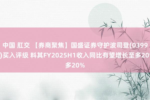 中国 肛交 【券商聚焦】国盛证券守护波司登(03998)买入评级 料其FY2025H1收入同比有望增长至多20%