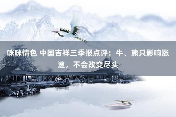 咪咪情色 中国吉祥三季报点评：牛、熊只影响涨速，不会改变尽头