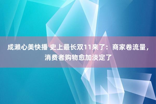 成濑心美快播 史上最长双11来了：商家卷流量，消费者购物愈加淡定了