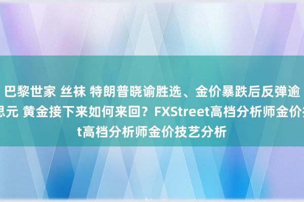 巴黎世家 丝袜 特朗普晓谕胜选、金价暴跌后反弹逾25好意思元 黄金接下来如何来回？FXStreet高档分析师金价技艺分析