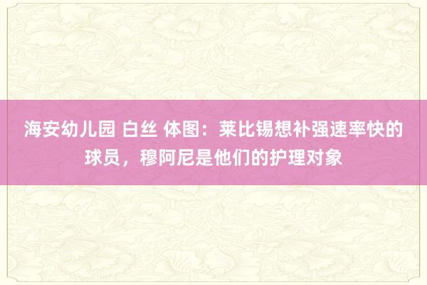 海安幼儿园 白丝 体图：莱比锡想补强速率快的球员，穆阿尼是他们的护理对象