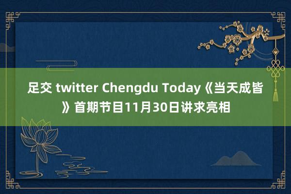 足交 twitter Chengdu Today《当天成皆》首期节目11月30日讲求亮相