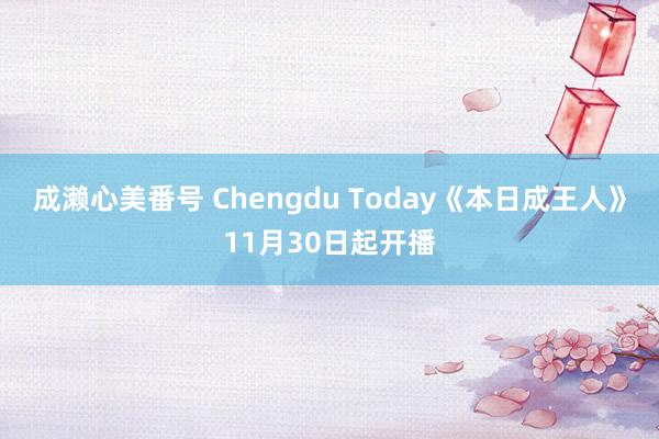 成濑心美番号 Chengdu Today《本日成王人》11月30日起开播