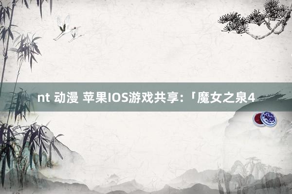 nt 动漫 苹果IOS游戏共享:「魔女之泉4