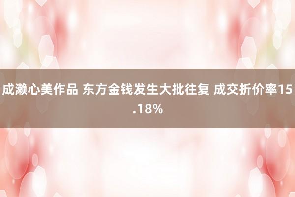 成濑心美作品 东方金钱发生大批往复 成交折价率15.18%