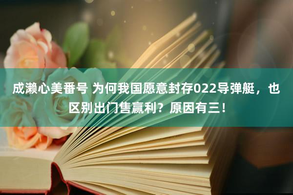 成濑心美番号 为何我国愿意封存022导弹艇，也区别出门售赢利？原因有三！