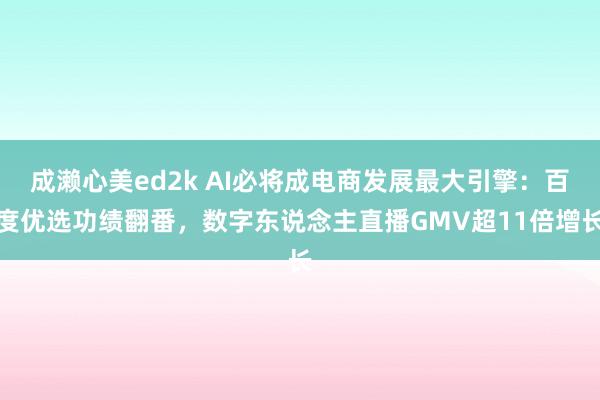 成濑心美ed2k AI必将成电商发展最大引擎：百度优选功绩翻番，数字东说念主直播GMV超11倍增长