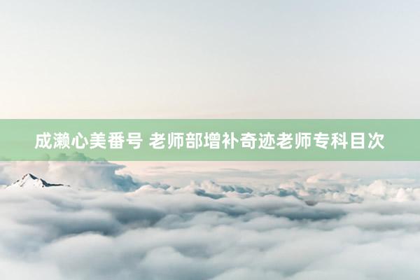 成濑心美番号 老师部增补奇迹老师专科目次