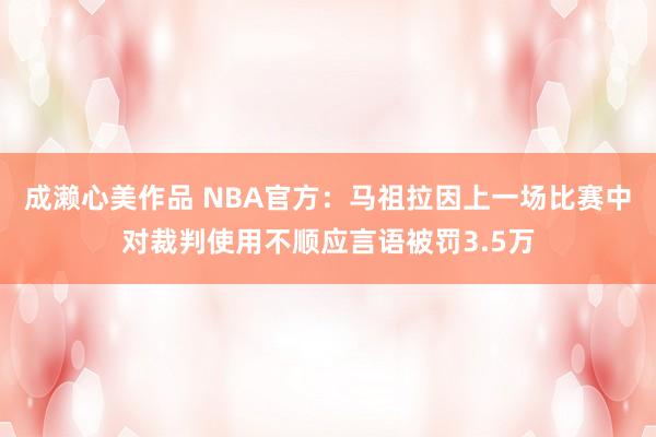 成濑心美作品 NBA官方：马祖拉因上一场比赛中对裁判使用不顺应言语被罚3.5万