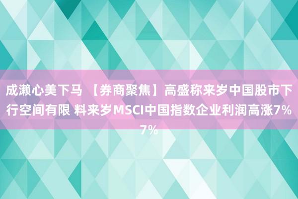 成濑心美下马 【券商聚焦】高盛称来岁中国股市下行空间有限 料来岁MSCI中国指数企业利润高涨7%