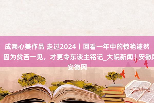 成濑心美作品 走过2024丨回看一年中的惊艳遽然！因为贫苦一见，才更令东谈主铭记_大皖新闻 | 安徽网