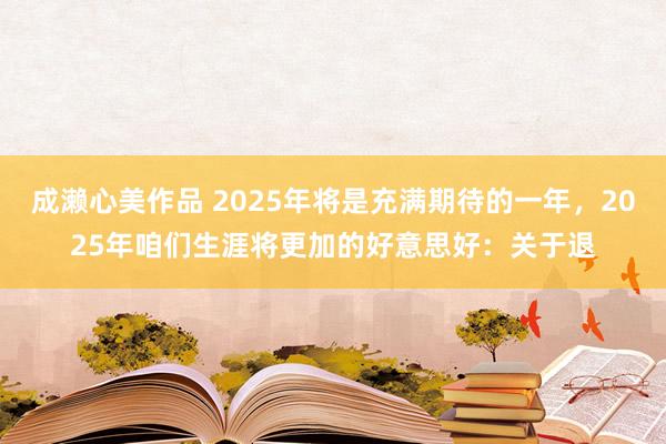 成濑心美作品 2025年将是充满期待的一年，2025年咱们生涯将更加的好意思好：关于退