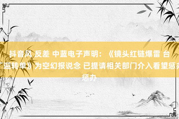 抖音风 反差 中蓝电子声明：《镜头红链爆雷 台厂迎转单》为空幻报说念 已提请相关部门介入看望惩办