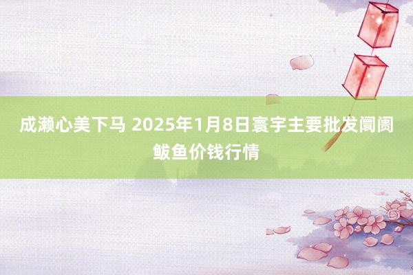 成濑心美下马 2025年1月8日寰宇主要批发阛阓鲅鱼价钱行情