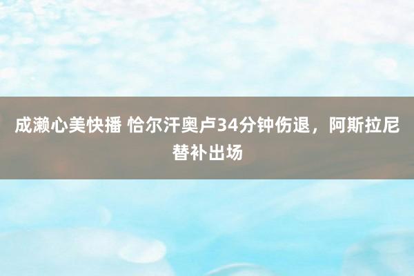 成濑心美快播 恰尔汗奥卢34分钟伤退，阿斯拉尼替补出场