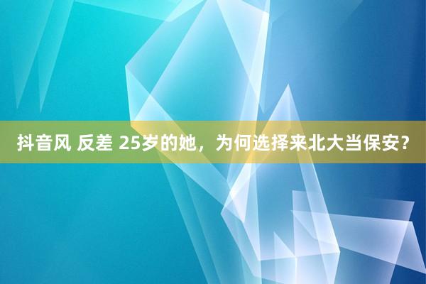 抖音风 反差 25岁的她，为何选择来北大当保安？