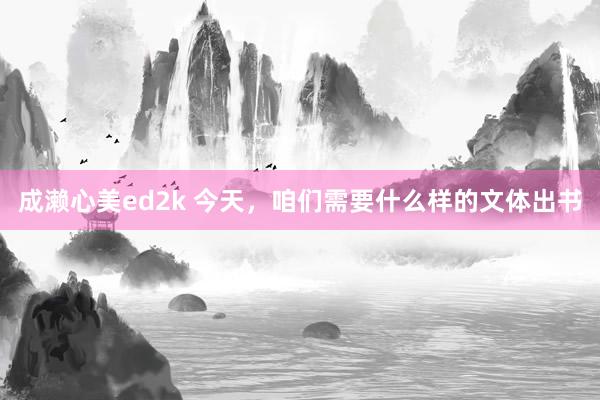 成濑心美ed2k 今天，咱们需要什么样的文体出书