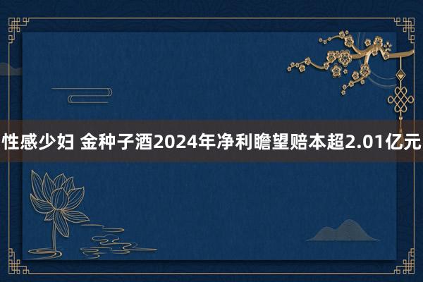 性感少妇 金种子酒2024年净利瞻望赔本超2.01亿元